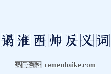 谒淮西帅反义词是什么意思的图片